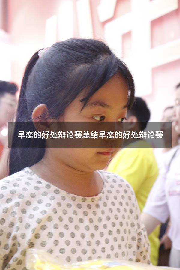 早恋的好处 辩论赛总结（早恋的好处 辩论赛）
